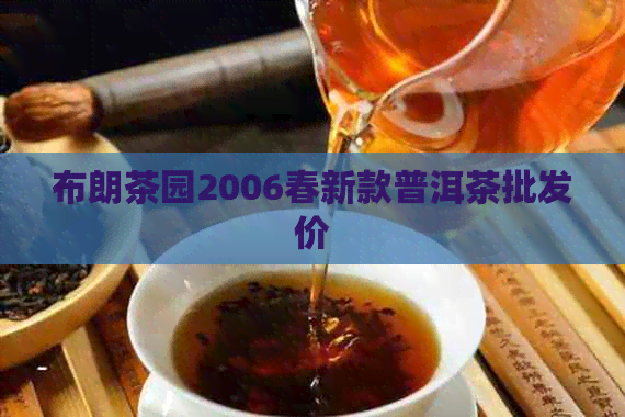 布朗茶园2006春新款普洱茶批发价