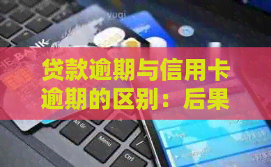 贷款逾期与信用卡逾期的区别：后果及识别方法