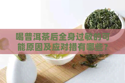 喝普洱茶后全身过敏的可能原因及应对措有哪些？