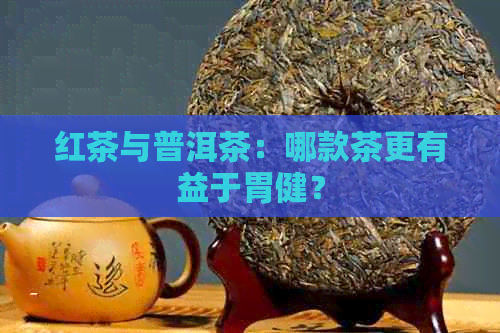 红茶与普洱茶：哪款茶更有益于胃健？