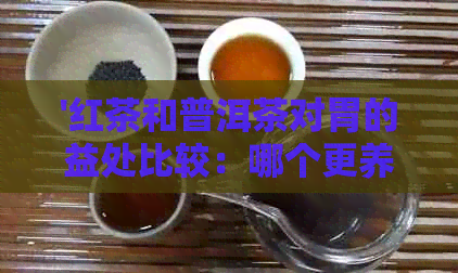 '红茶和普洱茶对胃的益处比较：哪个更养胃、暖胃和助消化？'