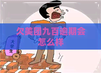 欠美团九百逾期会怎么样