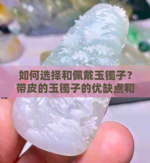 如何选择和佩戴玉镯子？带皮的玉镯子的优缺点和保养方法是什么？