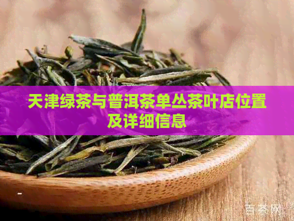 天津绿茶与普洱茶单丛茶叶店位置及详细信息