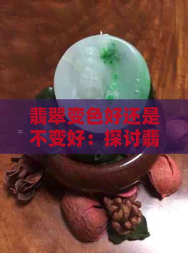 翡翠变色好还是不变好：探讨翡翠颜色变化的影响及优缺点