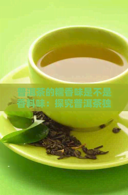 普洱茶的糯香味是不是香料味：探究普洱茶独特香气来源