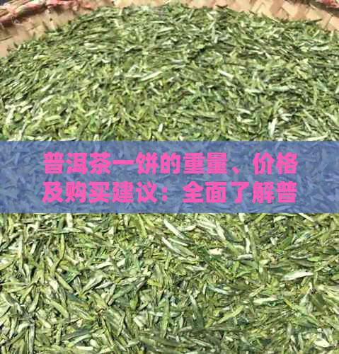 普洱茶一饼的重量、价格及购买建议：全面了解普洱茶饼的基本参数