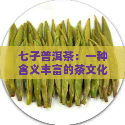 七子普洱茶：一种含义丰富的茶文化体验