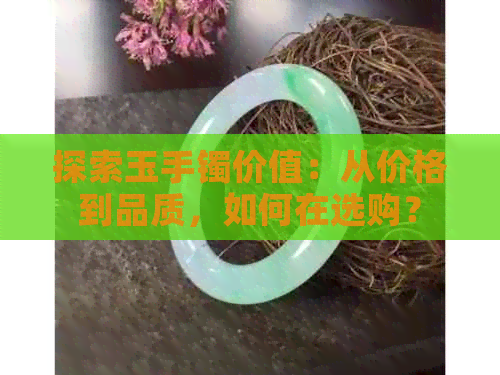 探索玉手镯价值：从价格到品质，如何在选购？