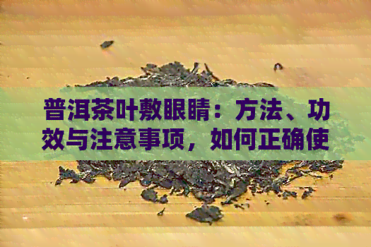 普洱茶叶敷眼睛：方法、功效与注意事项，如何正确使用以达到效果？