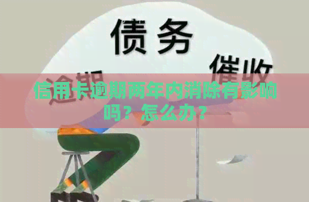 信用卡逾期两年内消除有影响吗？怎么办？