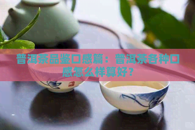 普洱茶品鉴口感篇：普洱茶各种口感怎么样算好？