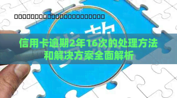 信用卡逾期2年16次的处理方法和解决方案全面解析