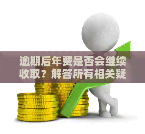 逾期后年费是否会继续收取？解答所有相关疑问