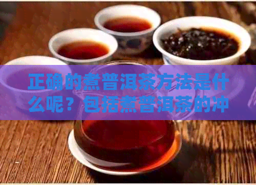 正确的煮普洱茶方法是什么呢？包括煮普洱茶的冲泡方法和技巧。