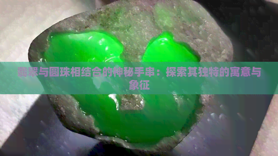 翡翠与圆珠相结合的神秘手串：探索其独特的寓意与象征