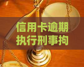 信用卡逾期执行刑事拘留：2021年新规解读，影响及刑期处理