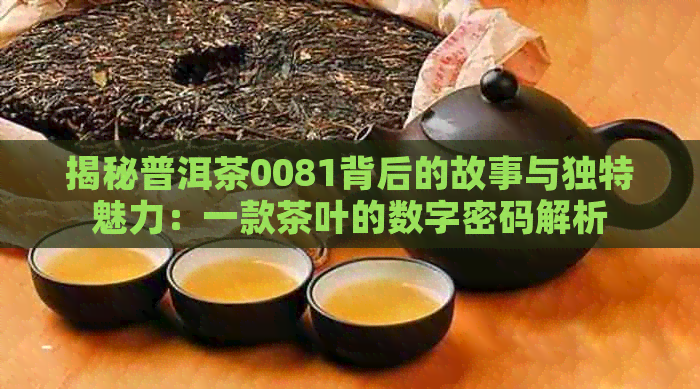 揭秘普洱茶0081背后的故事与独特魅力：一款茶叶的数字密码解析