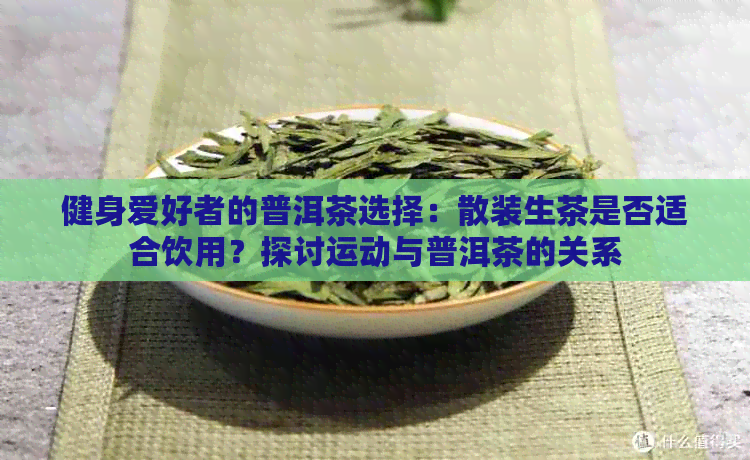 健身爱好者的普洱茶选择：散装生茶是否适合饮用？探讨运动与普洱茶的关系