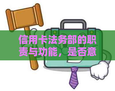 信用卡法务部的职责与功能，是否意味着即将面临诉讼？解答用户疑惑