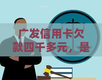 广发信用卡欠款四千多元，是否会面临银行起诉的风险？