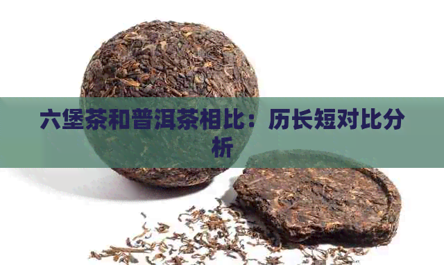 六堡茶和普洱茶相比：历长短对比分析