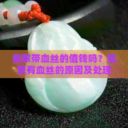 翡翠带血丝的值钱吗？翡翠有血丝的原因及处理方法