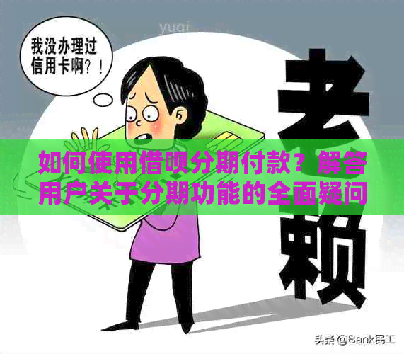 如何使用借呗分期付款？解答用户关于分期功能的全面疑问