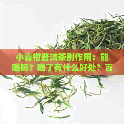 小青柑普洱茶副作用：能喝吗？喝了有什么好处？百度百科详解