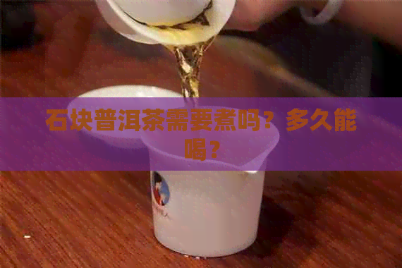 石块普洱茶需要煮吗？多久能喝？