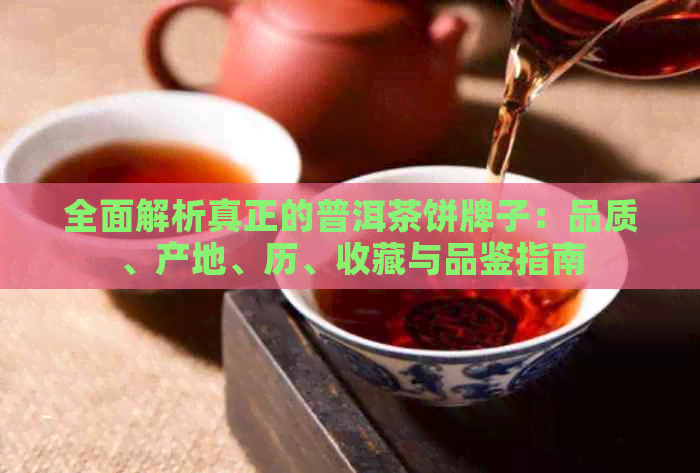 全面解析真正的普洱茶饼牌子：品质、产地、历、收藏与品鉴指南