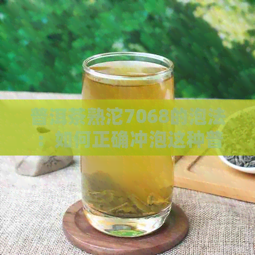 普洱茶熟沱7068的泡法：如何正确冲泡这种普洱茶熟沱茶