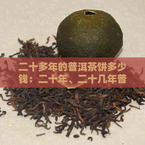 二十多年的普洱茶饼多少钱：二十年、二十几年普洱茶饼价格表