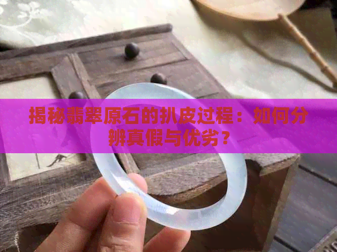 揭秘翡翠原石的扒皮过程：如何分辨真假与优劣？