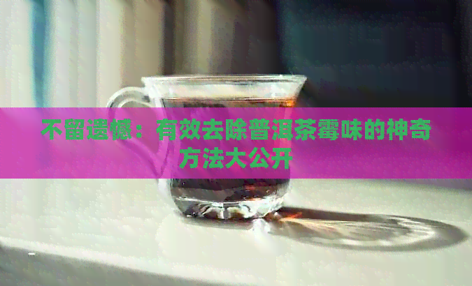 不留遗憾：有效去除普洱茶霉味的神奇方法大公开