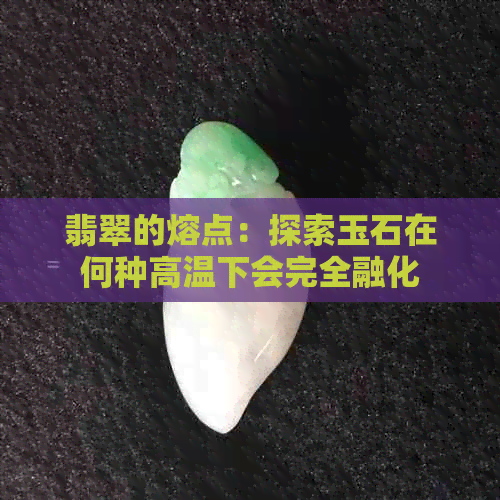 翡翠的熔点：探索玉石在何种高温下会完全融化