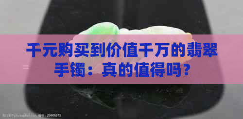 千元购买到价值千万的翡翠手镯：真的值得吗？