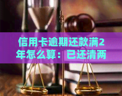 信用卡逾期还款满2年怎么算：已还清两年后的情况分析