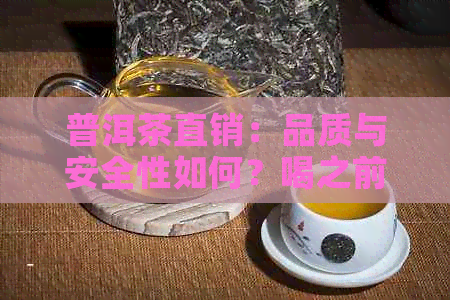 普洱茶直销：品质与安全性如何？喝之前需要注意什么？