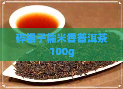 碎银子糯米香普洱茶100g