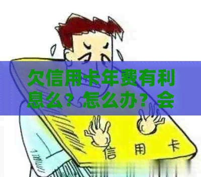 欠信用卡年费有利息么？怎么办？会影响吗？