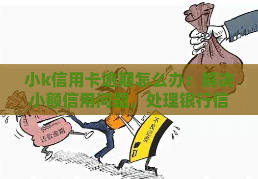 小k信用卡逾期怎么办：解决小额信用问题，处理银行信用卡逾期事宜