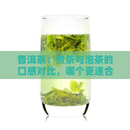 普洱茶：煮茶与泡茶的口感对比，哪个更适合您的口味？