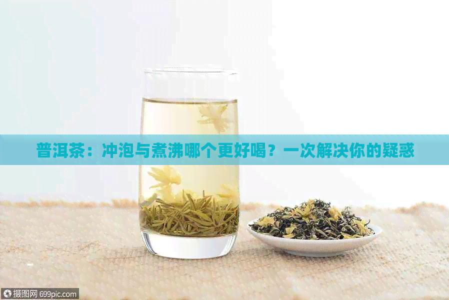 普洱茶：冲泡与煮沸哪个更好喝？一次解决你的疑惑