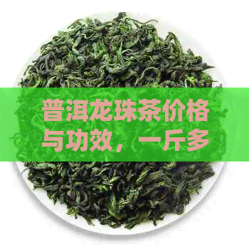 普洱龙珠茶价格与功效，一斤多少钱？