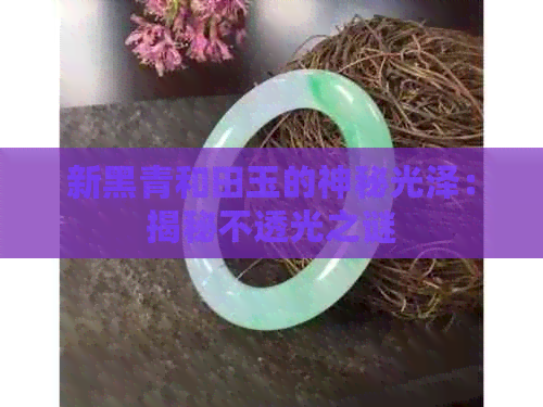 新黑青和田玉的神秘光泽：揭秘不透光之谜