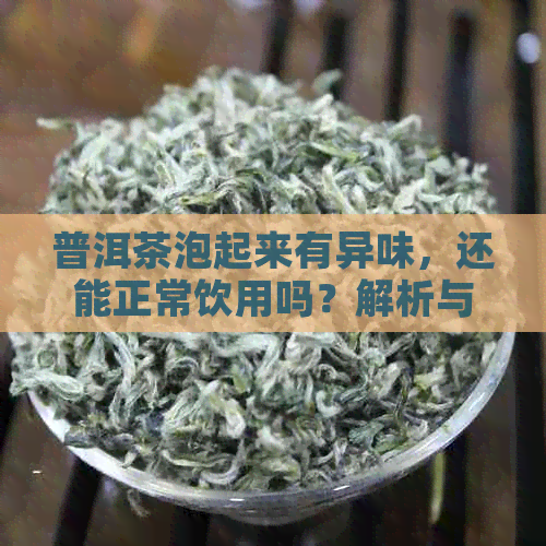 普洱茶泡起来有异味，还能正常饮用吗？解析与臭味无关