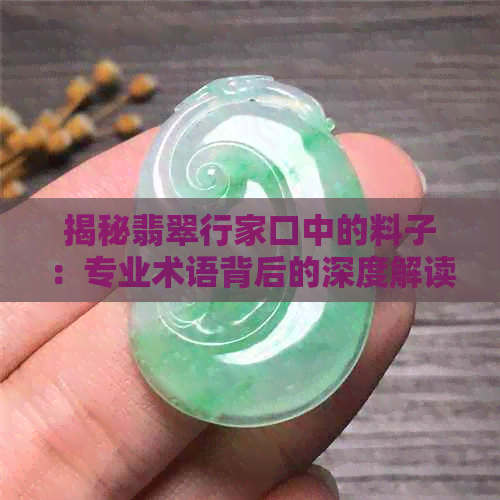 揭秘翡翠行家口中的料子：专业术语背后的深度解读