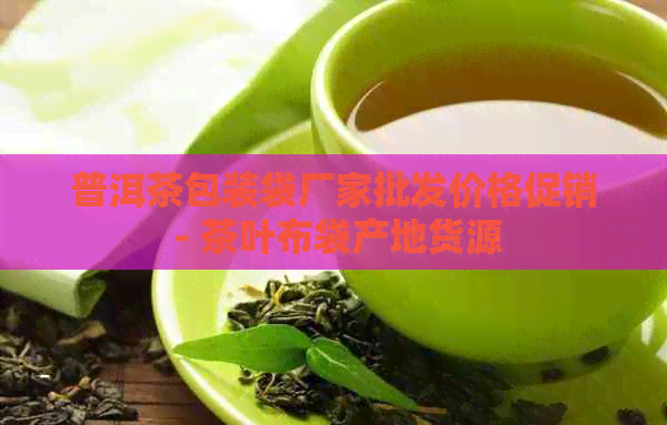 普洱茶包装袋厂家批发价格促销 - 茶叶布袋产地货源