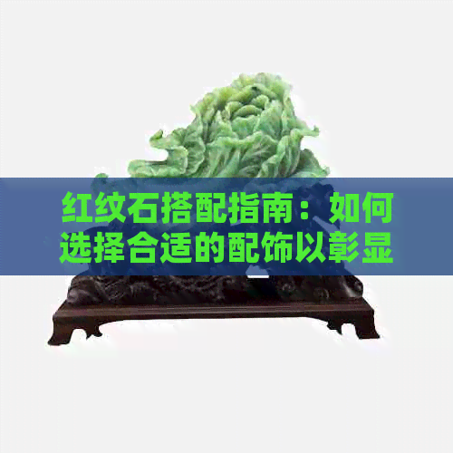 红纹石搭配指南：如何选择合适的配饰以彰显其独特魅力？